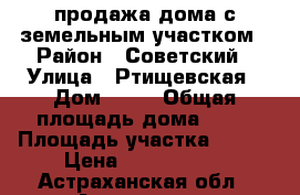продажа дома с земельным участком › Район ­ Советский › Улица ­ Ртищевская › Дом ­ 20 › Общая площадь дома ­ 47 › Площадь участка ­ 500 › Цена ­ 1 500 000 - Астраханская обл., Астрахань г. Недвижимость » Дома, коттеджи, дачи продажа   